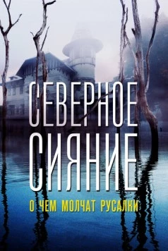 Постер: Северное сияние. О чем молчат русалки. Фильм пятый (2018)